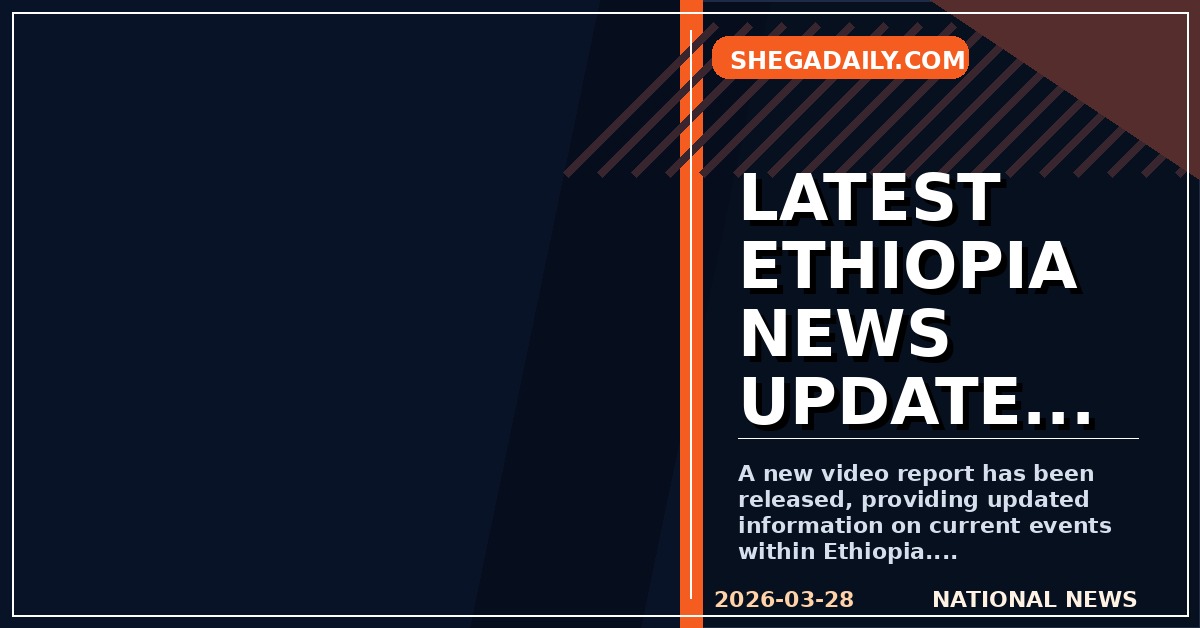 New Video Report Released: Latest Developments in Ethiopia