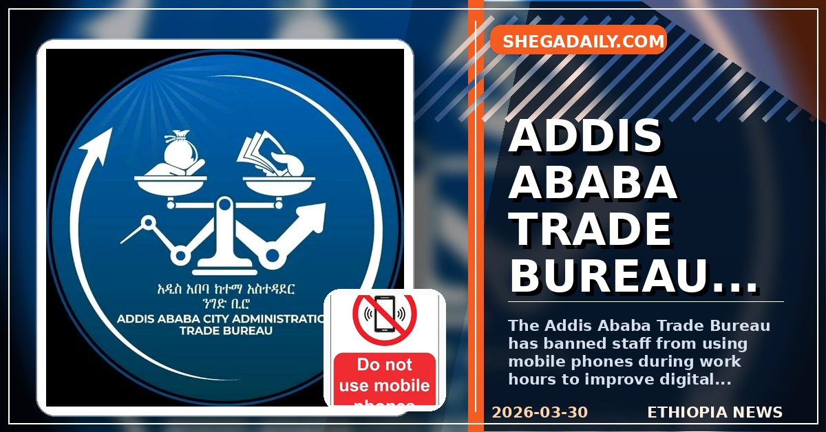 Addis Ababa Trade Bureau Bans Staff from Using Mobile Phones During Work Hours