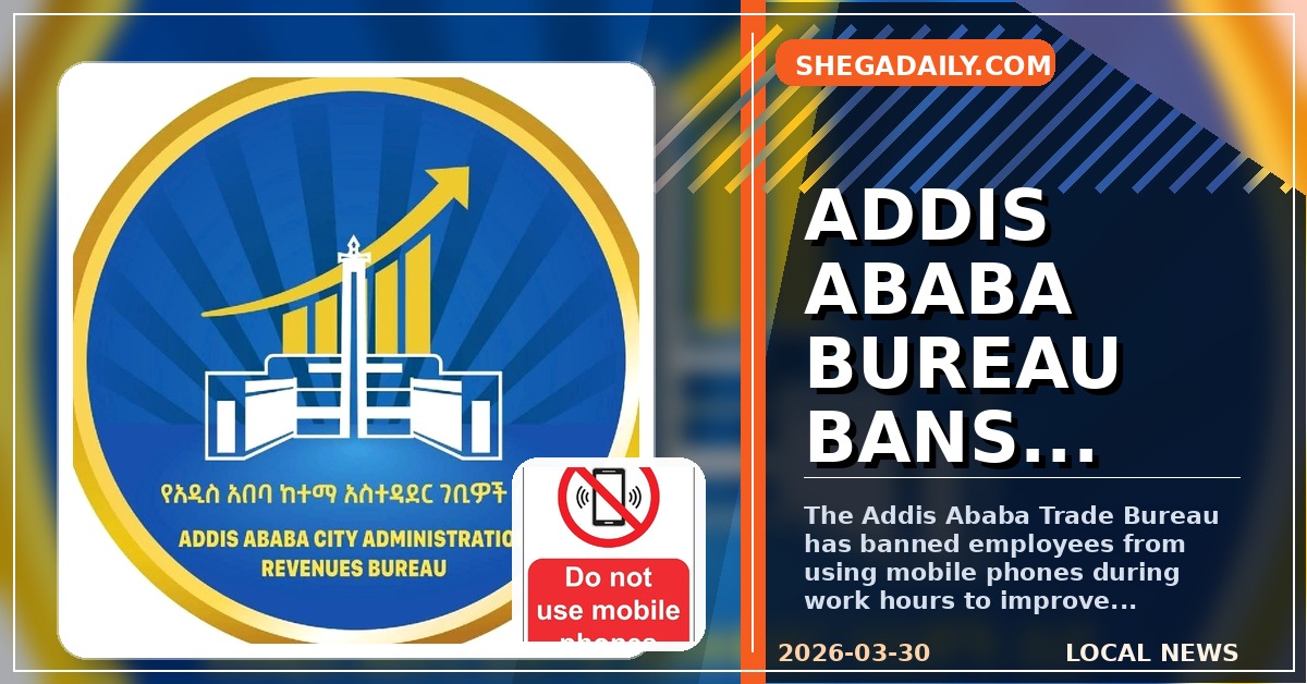 Addis Ababa Trade Bureau Bans Mobile Phones During Working Hours