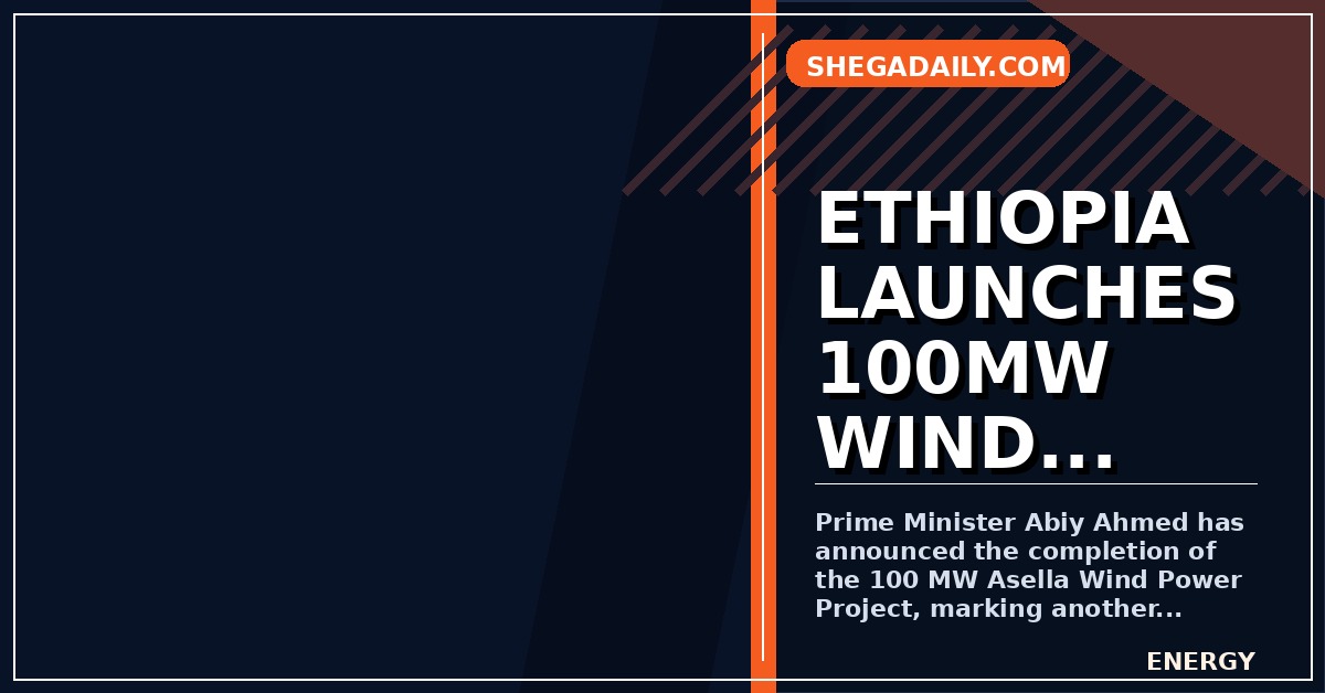 Ethiopia Boosts Renewable Energy Grid with 100 MW Asella Wind Farm