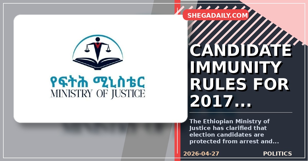 Ethiopia Election 2017: Ministry of Justice Clarifies Candidate Immunity and Legal Protections