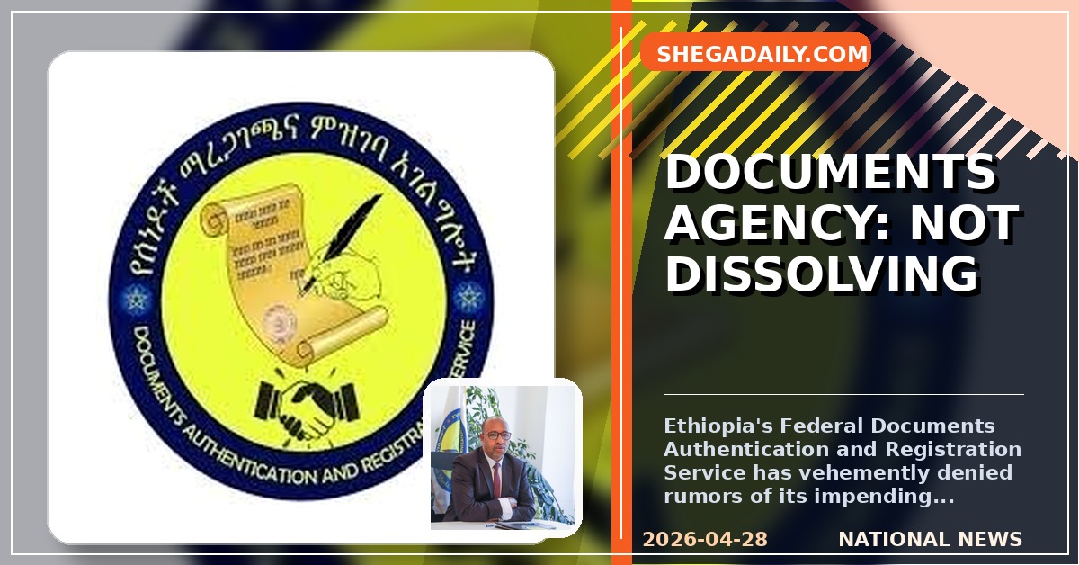 Ethiopian Documents Agency Dispels Dissolution Rumors, Confirms Operational Shift